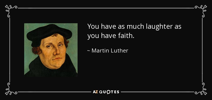 You have as much laughter as you have faith. - Martin Luther
