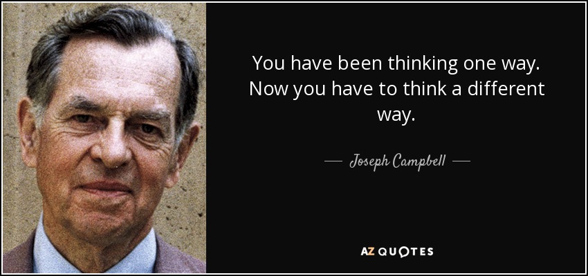 You have been thinking one way. Now you have to think a different way. - Joseph Campbell