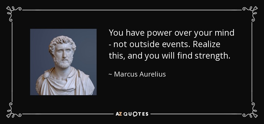Tú tienes poder sobre tu mente, no sobre los acontecimientos externos. Date cuenta de esto y encontrarás la fuerza. - Marcus Aurelius