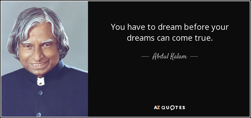 You have to dream before your dreams can come true. - Abdul Kalam