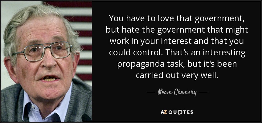 You have to love that government, but hate the government that might work in your interest and that you could control. That's an interesting propaganda task, but it's been carried out very well. - Noam Chomsky