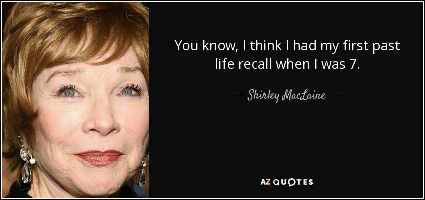 Sabes, creo que tuve mi primer recuerdo de una vida pasada cuando tenía 7 años. - Shirley MacLaine