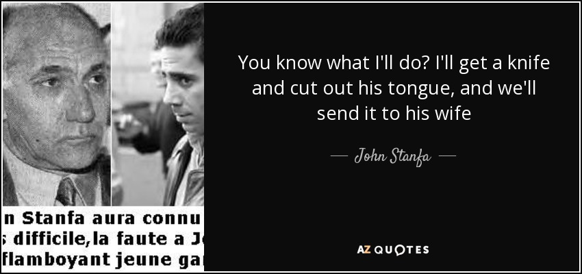 You know what I'll do? I'll get a knife and cut out his tongue, and we'll send it to his wife - John Stanfa