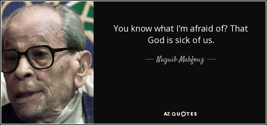 You know what I'm afraid of? That God is sick of us. - Naguib Mahfouz