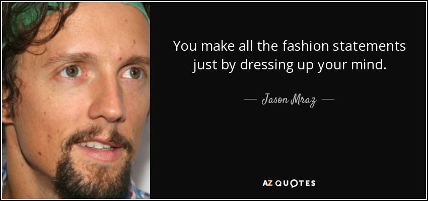 You make all the fashion statements just by dressing up your mind. - Jason Mraz