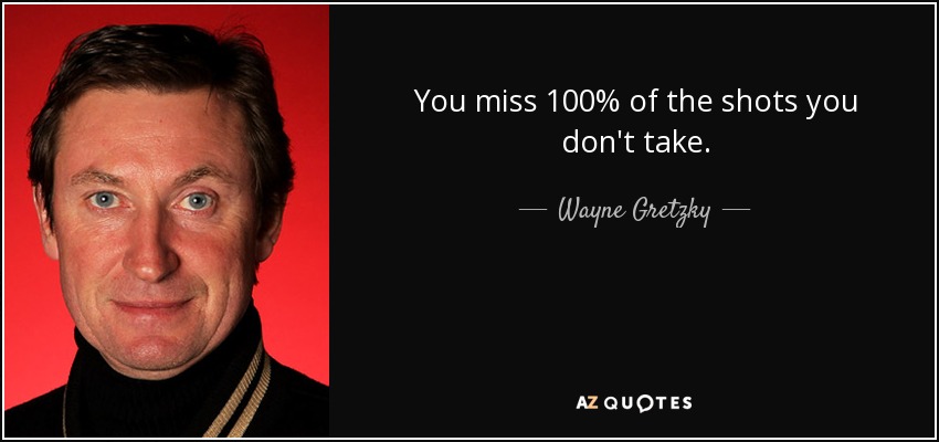 Fallas el 100% de los tiros que no haces. - Wayne Gretzky