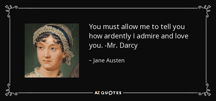 You must allow me to tell you how ardently I admire and love you. -Mr. Darcy - Jane Austen