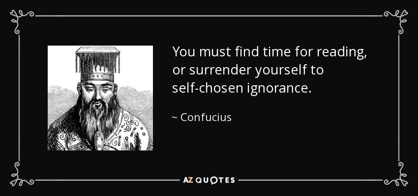 You must find time for reading, or surrender yourself to self-chosen ignorance. - Confucius