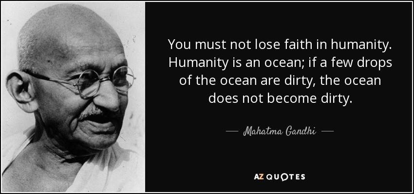 No hay que perder la fe en la humanidad. La humanidad es un océano; si unas gotas del océano están sucias, el océano no se ensucia. - Mahatma Gandhi