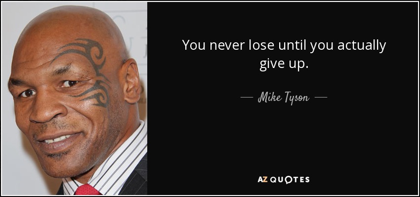 You never lose until you actually give up. - Mike Tyson