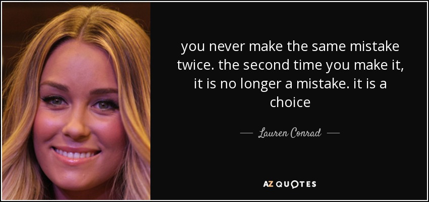 you never make the same mistake twice. the second time you make it, it is no longer a mistake. it is a choice - Lauren Conrad
