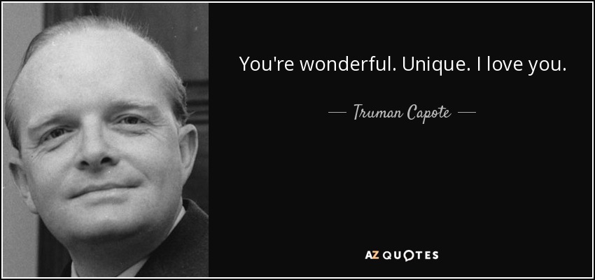 You're wonderful. Unique. I love you. - Truman Capote