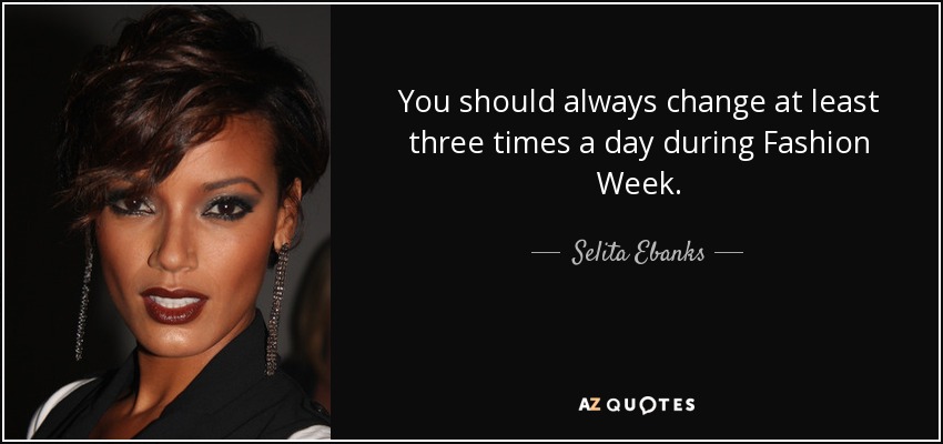 Siempre deberías cambiarte al menos tres veces al día durante la Semana de la Moda. - Selita Ebanks