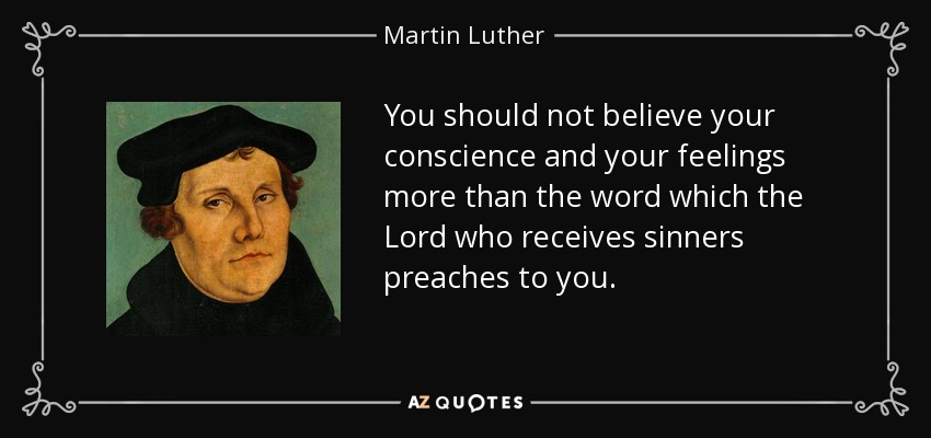 No debes creer más a tu conciencia y a tus sentimientos que a la palabra que te predica el Señor que recibe a los pecadores. - Martin Luther