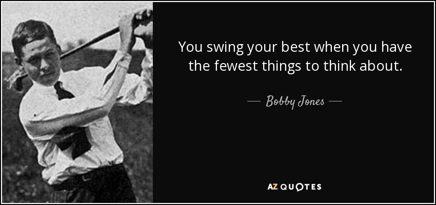 You swing your best when you have the fewest things to think about. - Bobby Jones