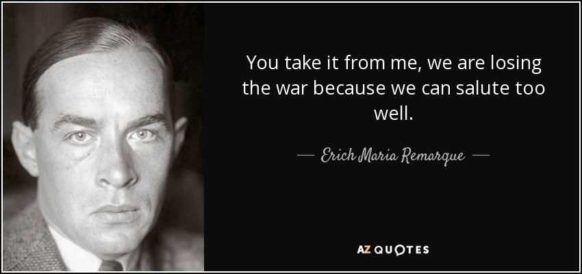 You take it from me, we are losing the war because we can salute too well. - Erich Maria Remarque