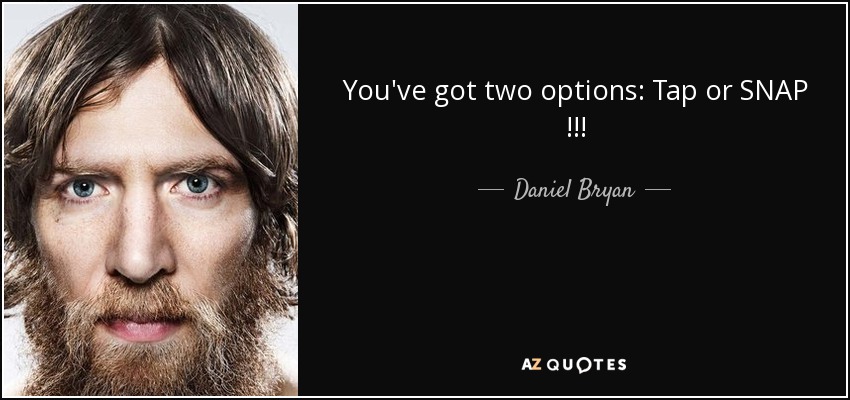 You've got two options: Tap or SNAP !!! - Daniel Bryan