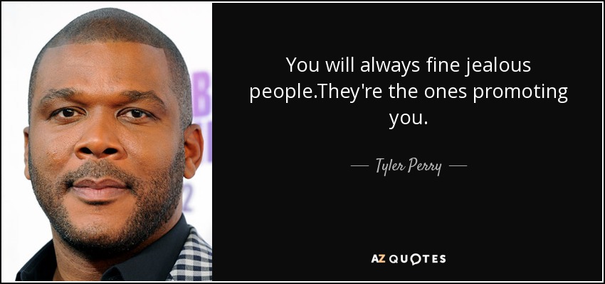 You will always fine jealous people.They're the ones promoting you. - Tyler Perry