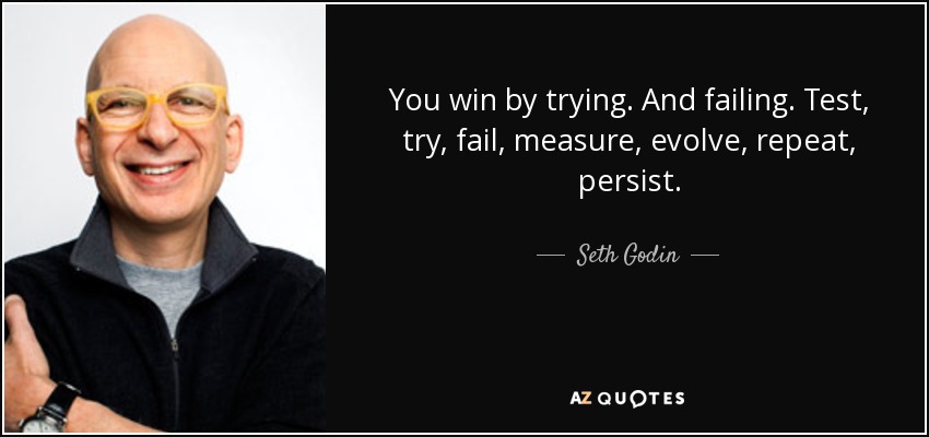 You win by trying. And failing. Test, try, fail, measure, evolve, repeat, persist. - Seth Godin