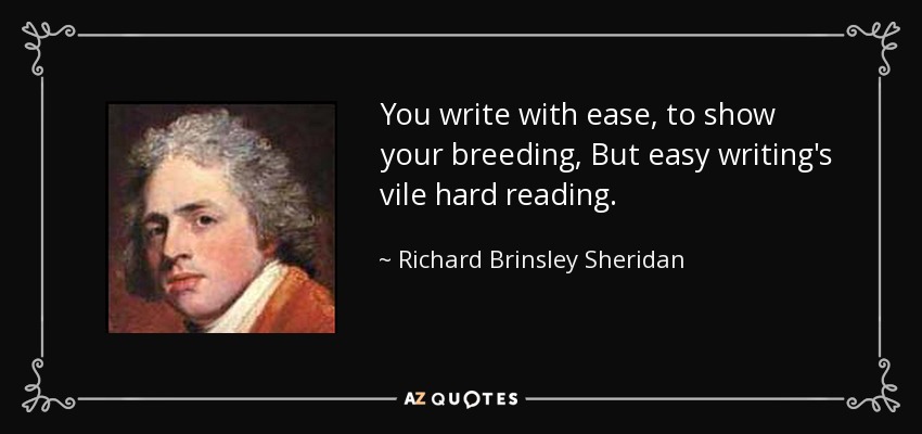 You write with ease, to show your breeding, But easy writing's vile hard reading. - Richard Brinsley Sheridan