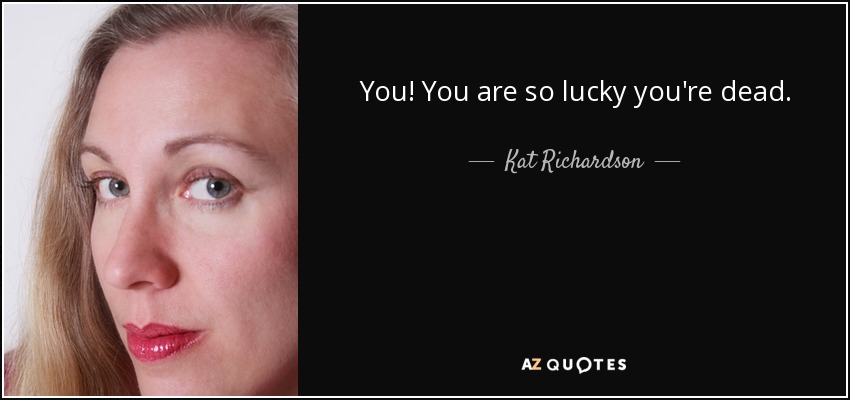 You! You are so lucky you're dead. - Kat Richardson
