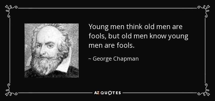 Young men think old men are fools, but old men know young men are fools. - George Chapman