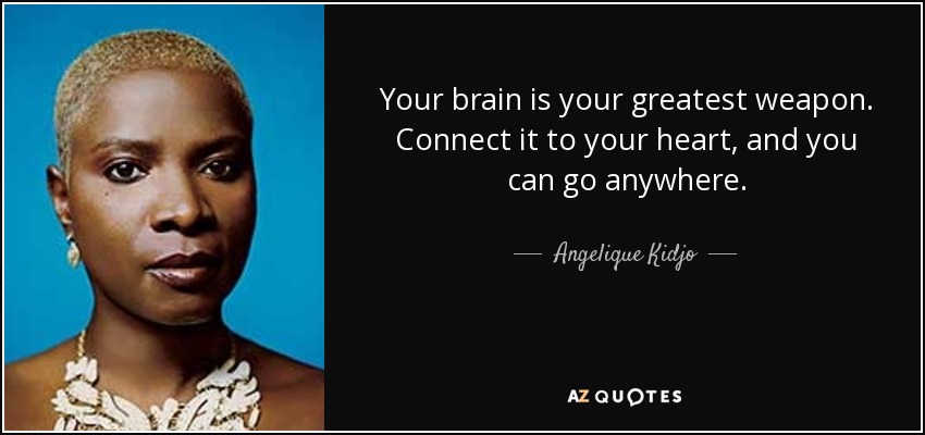 Your brain is your greatest weapon. Connect it to your heart, and you can go anywhere. - Angelique Kidjo
