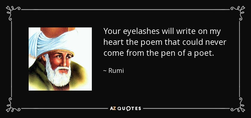 Your eyelashes will write on my heart the poem that could never come from the pen of a poet. - Rumi