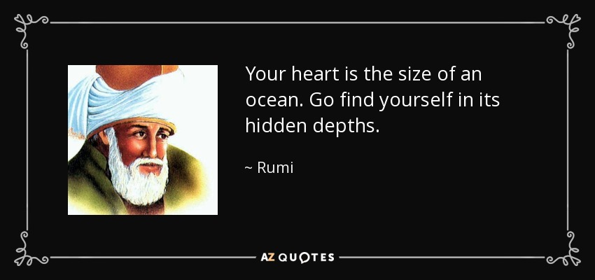 Tu corazón es del tamaño de un océano. Ve y encuéntrate a ti mismo en sus profundidades ocultas. - Rumi