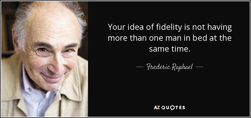 Your idea of fidelity is not having more than one man in bed at the same time. - Frederic Raphael