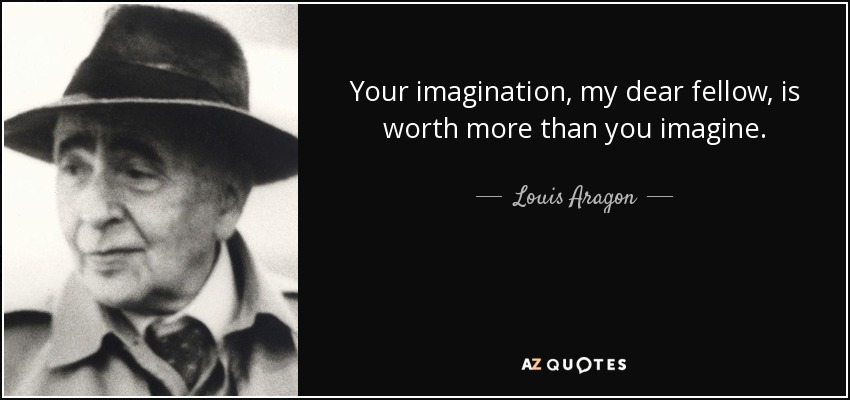 Your imagination, my dear fellow, is worth more than you imagine. - Louis Aragon