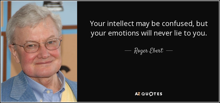Your intellect may be confused, but your emotions will never lie to you. - Roger Ebert