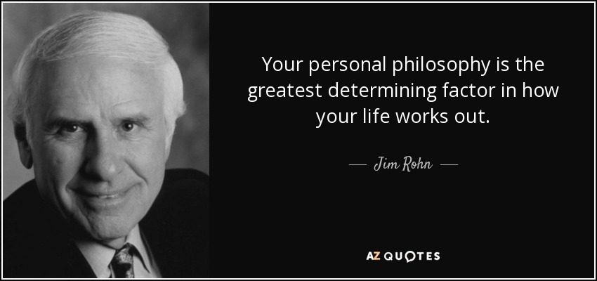 Your personal philosophy is the greatest determining factor in how your life works out. - Jim Rohn