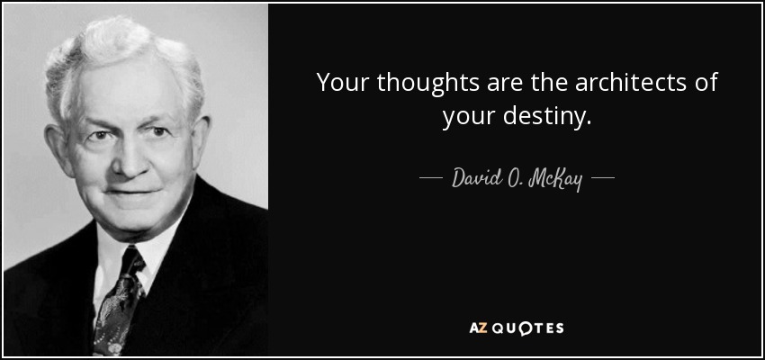 Your thoughts are the architects of your destiny. - David O. McKay