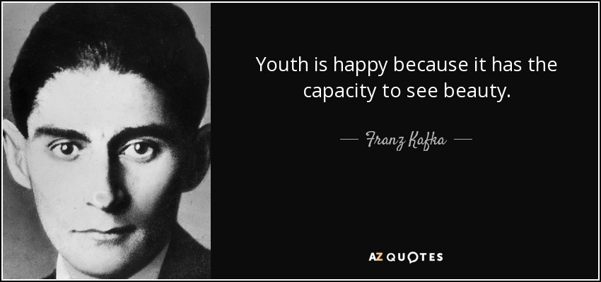 Youth is happy because it has the capacity to see beauty. - Franz Kafka