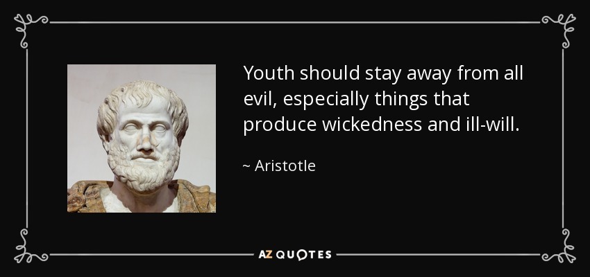 Youth should stay away from all evil, especially things that produce wickedness and ill-will. - Aristotle