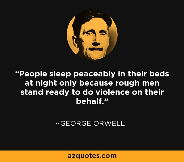 People sleep peaceably in their beds at night only because rough men stand ready to do violence on their behalf. - Richard Grenier