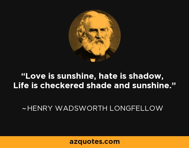 Love is sunshine, hate is shadow, Life is checkered shade and sunshine. - Henry Wadsworth Longfellow