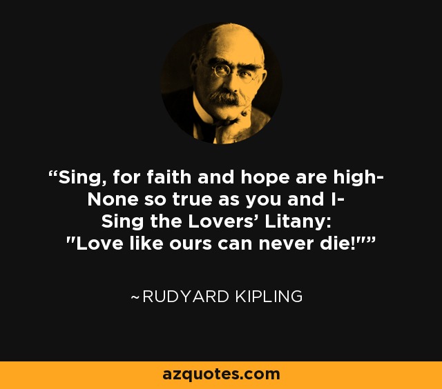 Sing, for faith and hope are high- None so true as you and I- Sing the Lovers' Litany: 