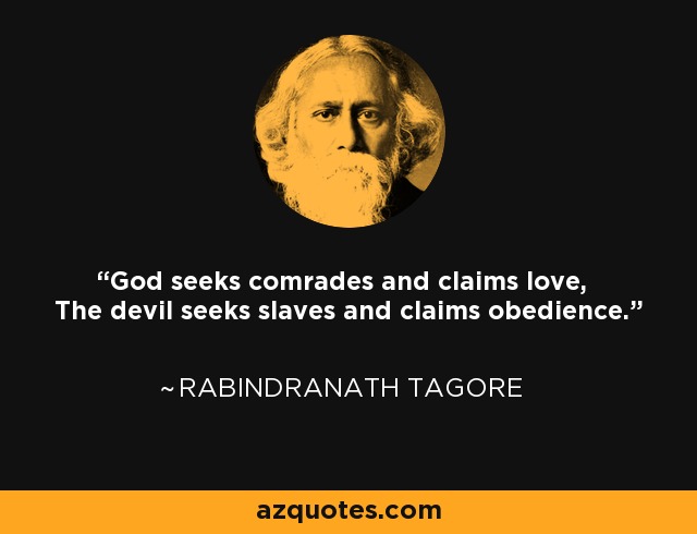 God seeks comrades and claims love, The devil seeks slaves and claims obedience. - Rabindranath Tagore