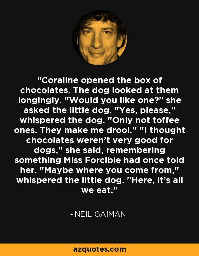 Coraline opened the box of chocolates. The dog looked at them longingly. 