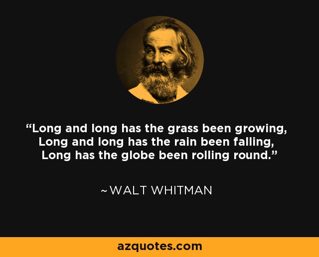 Long and long has the grass been growing, Long and long has the rain been falling, Long has the globe been rolling round. - Walt Whitman