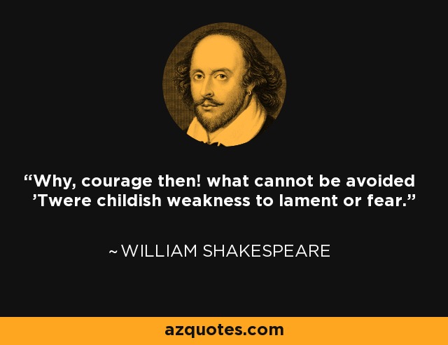 Pues, ¡ánimo! Lo que no puede evitarse es la debilidad infantil de lamentarse o temer. - William Shakespeare