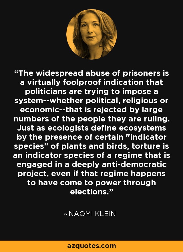 The widespread abuse of prisoners is a virtually foolproof indication that politicians are trying to impose a system--whether political, religious or economic--that is rejected by large numbers of the people they are ruling. Just as ecologists define ecosystems by the presence of certain 