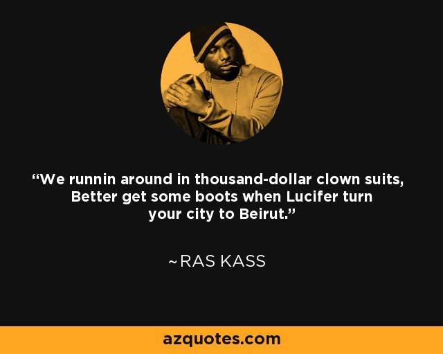 We runnin around in thousand-dollar clown suits, Better get some boots when Lucifer turn your city to Beirut. - Ras Kass