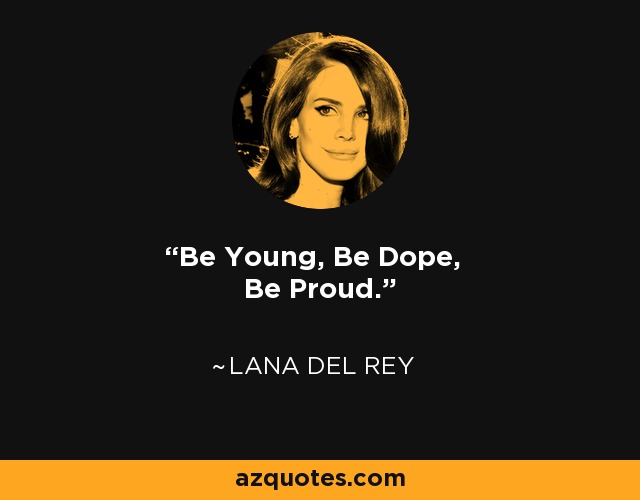Be Young, Be Dope, Be Proud. - Lana Del Rey