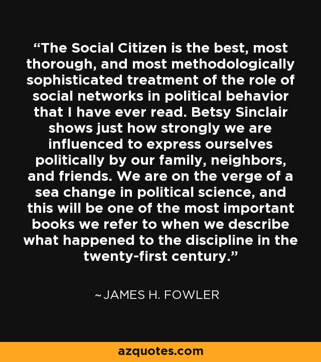 The Social Citizen is the best, most thorough, and most methodologically sophisticated treatment of the role of social networks in political behavior that I have ever read. Betsy Sinclair shows just how strongly we are influenced to express ourselves politically by our family, neighbors, and friends. We are on the verge of a sea change in political science, and this will be one of the most important books we refer to when we describe what happened to the discipline in the twenty-first century. - James H. Fowler