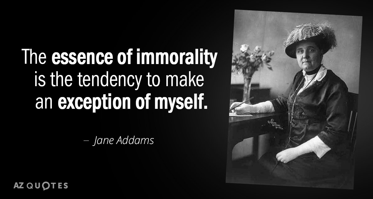 Cita de Jane Addams: La esencia de la inmoralidad es la tendencia a hacer una excepción de mí mismo.