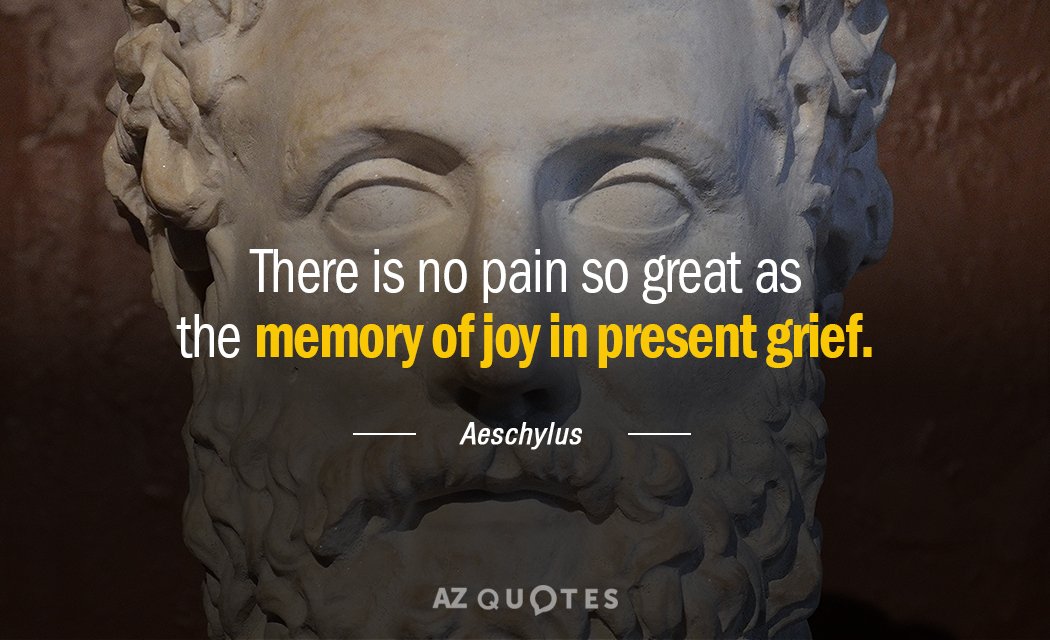 Cita de Esquilo: No hay dolor tan grande como el recuerdo de la alegría en el dolor presente.