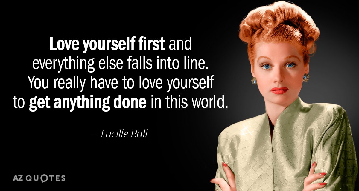 Lucille Ball cita: Quiérete a ti mismo primero y todo lo demás caerá en línea. Realmente tienes que...